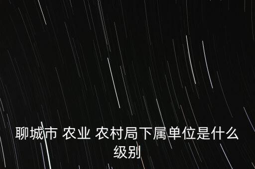 农业农村局现在是什么局,县农业农村局是什么级别的单位