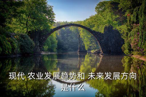 现代 农业发展趋势和 未来发展方向是什么