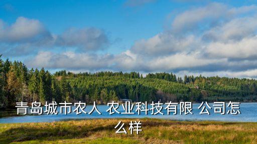 青岛城市农人 农业科技有限 公司怎么样
