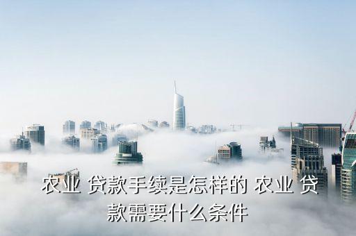 发展农业贷款怎么申请,农业装修贷款申请需要条件