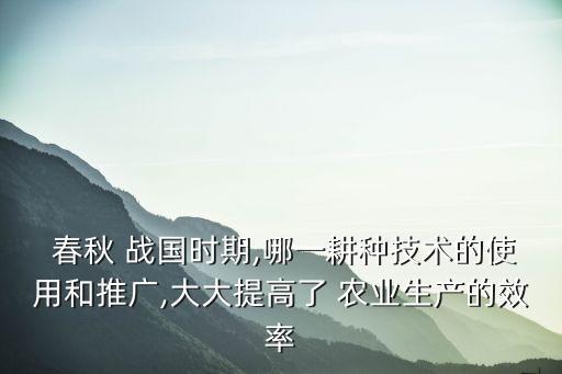 春秋战国农业使用什么,到春秋战国时期安徽的农业发展水平