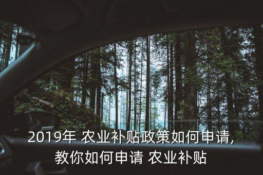 2019年 农业补贴政策如何申请,教你如何申请 农业补贴