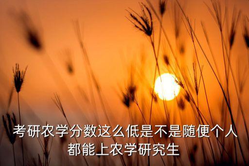  考研农学分数这么低是不是随便个人都能上农学研究生