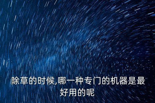  除草的时候,哪一种专门的机器是最好用的呢