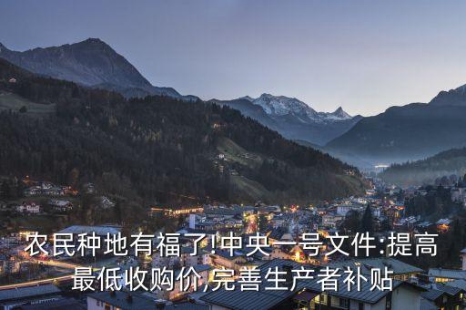 农民种地有福了!中央一号文件:提高最低收购价,完善生产者补贴