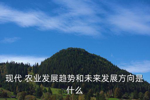 现代 农业发展趋势和未来发展方向是什么