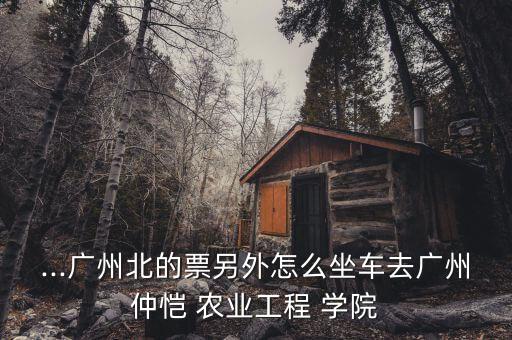 番禺怎么去仲恺农业学院,仲恺农业工程学院番禺校区