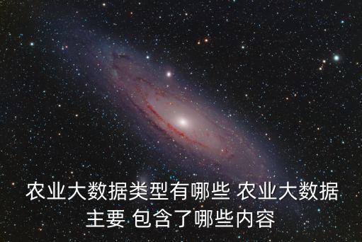  农业大数据类型有哪些 农业大数据主要 包含了哪些内容