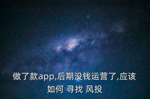 做了款app,后期没钱运营了,应该如何 寻找 风投