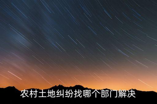 农村土地纠纷找哪个部门解决