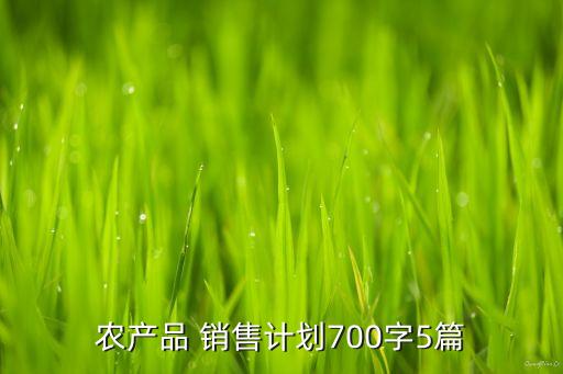 农产品 销售计划700字5篇