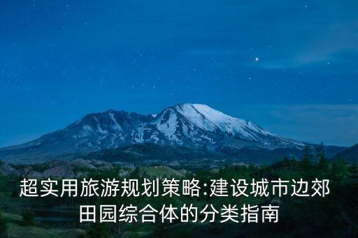 超实用旅游规划策略:建设城市边郊 田园综合体的分类指南