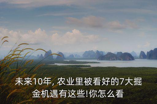 未来10年, 农业里被看好的7大掘金机遇有这些!你怎么看