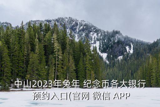 中山2023年兔年 纪念币各大银行 预约入口(官网 微信 APP