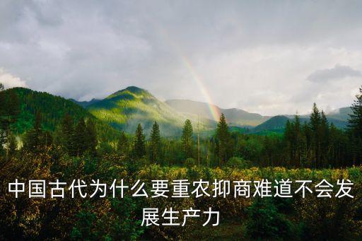 中国古代为什么要重农抑商难道不会发展生产力
