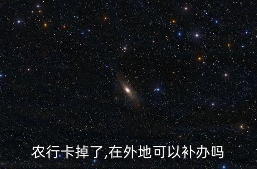 农业银行卡丢失异地怎么办,银行卡丢失了我现在在异地怎么办