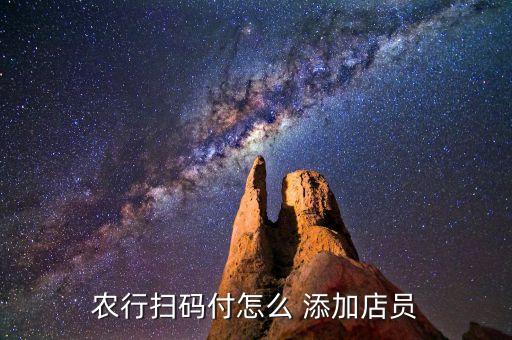 农行扫码付怎么 添加店员