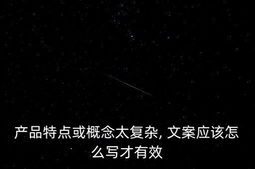 产品特点或概念太复杂, 文案应该怎么写才有效