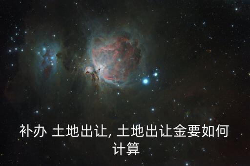 补办 土地出让, 土地出让金要如何 计算