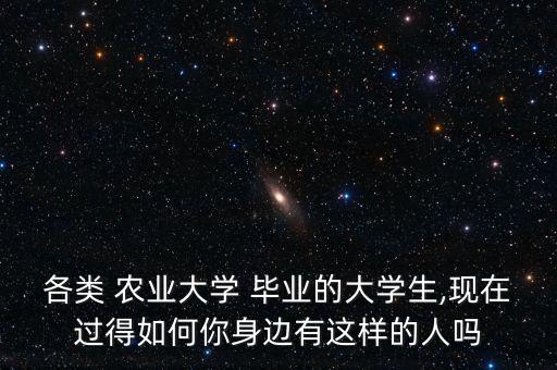 各类 农业大学 毕业的大学生,现在过得如何你身边有这样的人吗