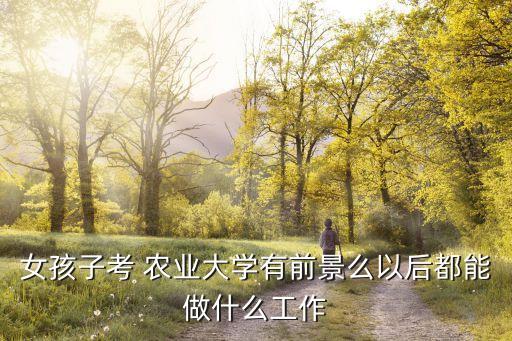 女生学农业方向怎么样呢,女生在农业农村局怎么样