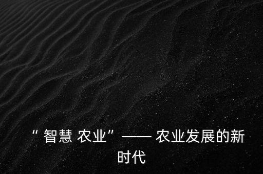 “ 智慧 农业”—— 农业发展的新时代