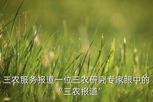 三农服务报道一位三农研究专家眼中的“三农报道”