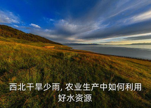 干旱区怎么灌溉农业,灌溉农业为什么分布在干旱半干旱地区