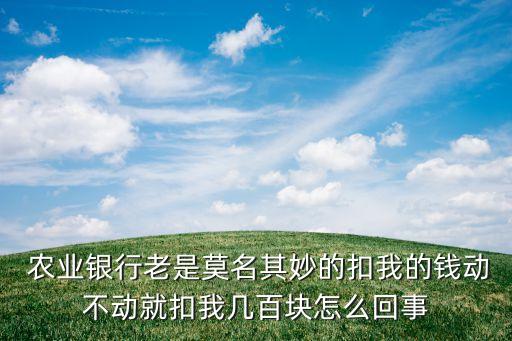 农业银行卡怎么总是扣钱,为什么农业银行卡总是扣钱