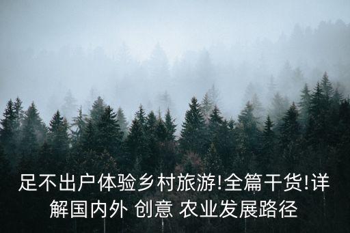 足不出户体验乡村旅游!全篇干货!详解国内外 创意 农业发展路径