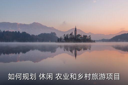 休闲农业设计怎么做,简述休闲农业规划设计的方法