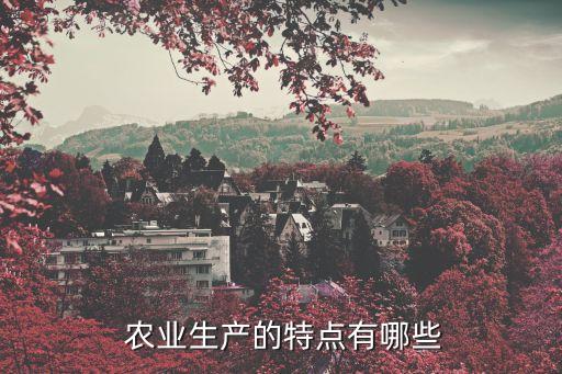 什么是农业特征,云南省的农业具有什么特征