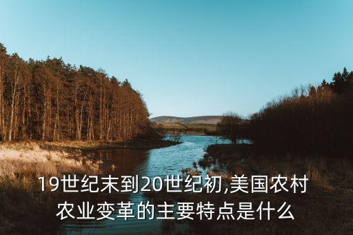 19世纪末到20世纪初,美国农村 农业变革的主要特点是什么