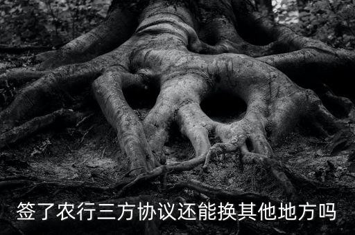 签了农行三方协议还能换其他地方吗