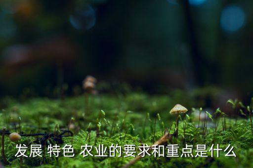 怎么分析特色农业,特色农业发展困境分析