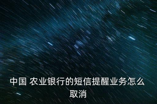 中国 农业银行的短信提醒业务怎么 取消