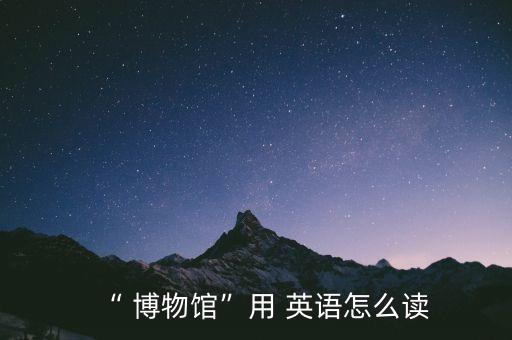 农业博物馆的英语怎么写,科学博物馆在哪里英语怎么写