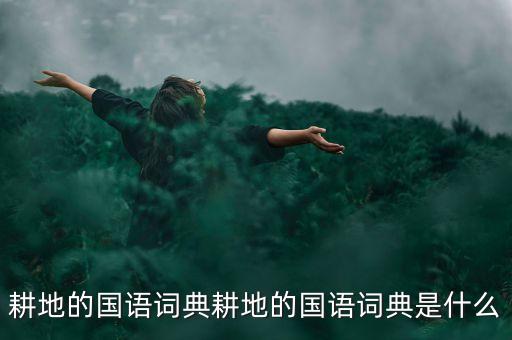耕地的国语词典耕地的国语词典是什么