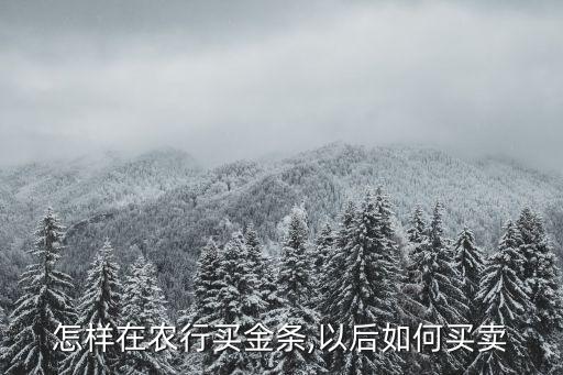 怎样在农行买金条,以后如何买卖