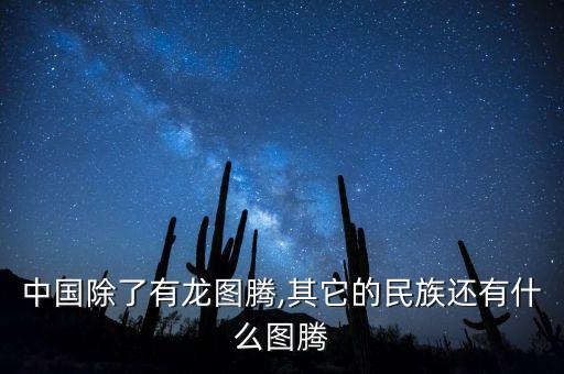 中国除了有龙图腾,其它的民族还有什么图腾