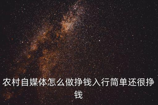 农村自媒体怎么做挣钱入行简单还很挣钱