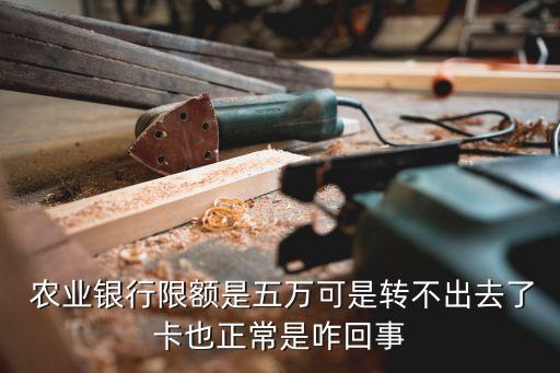  农业银行限额是五万可是转不出去了卡也正常是咋回事