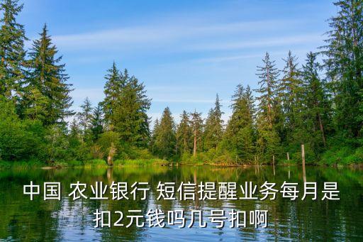 中国 农业银行 短信提醒业务每月是扣2元钱吗几号扣啊