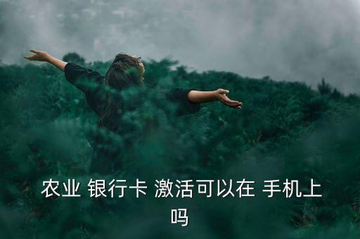 手机怎么激活农业银行卡,如何在手机上激活农业银行卡借记卡