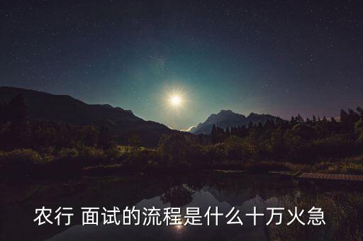 农行 面试的流程是什么十万火急