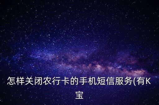 怎样关闭农行卡的手机短信服务(有K宝