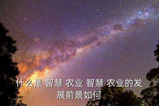 智慧农业是什么版块,农业智慧化是什么意思
