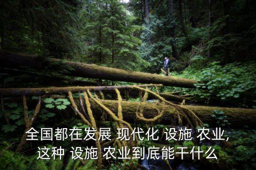 农业设施的现代化是什么,现代化农业设施有哪些