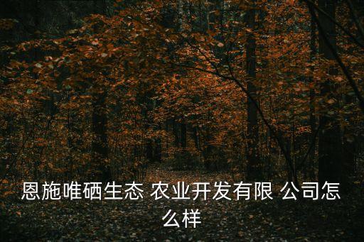 富硒农业公司怎么样,富硒功能农业的介绍