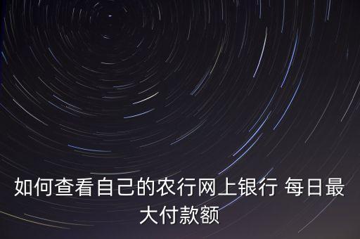 怎么查农业每日限额,农业银行卡每日限额多少在哪里查